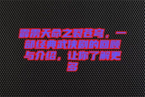 霹靂天命之裂蒼穹，一部經(jīng)典武俠劇的回顧與介紹，讓你了解更多