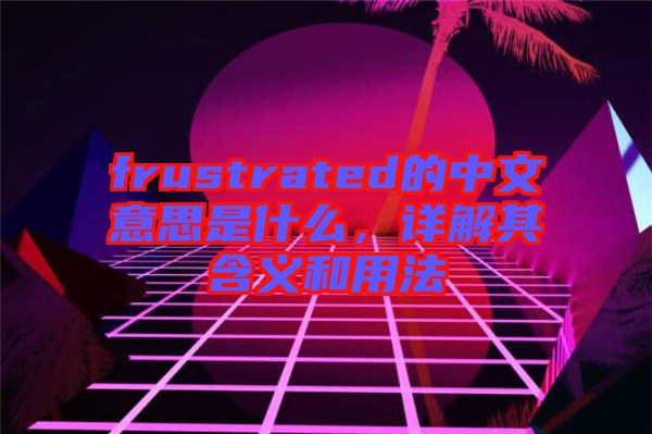 frustrated的中文意思是什么，詳解其含義和用法