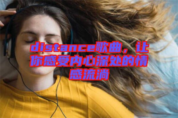 distance歌曲，讓你感受內(nèi)心深處的情感流淌