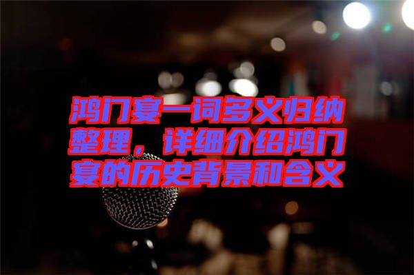 鴻門宴一詞多義歸納整理，詳細(xì)介紹鴻門宴的歷史背景和含義