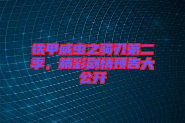 鐵甲威蟲之騎刃第二季，精彩劇情預(yù)告大公開