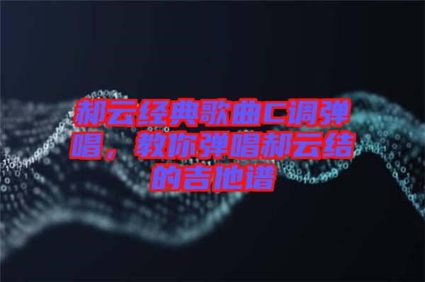 郝云經典歌曲C調彈唱，教你彈唱郝云結的吉他譜
