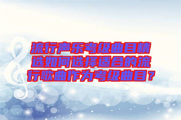 流行聲樂考級(jí)曲目精選如何選擇適合的流行歌曲作為考級(jí)曲目？
