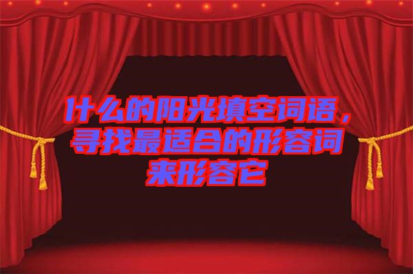 什么的陽光填空詞語，尋找最適合的形容詞來形容它