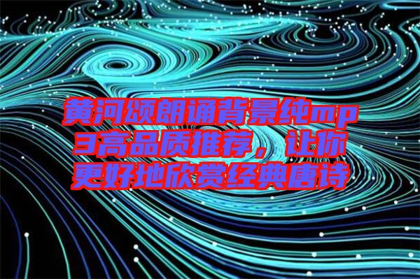 黃河頌朗誦背景純mp3高品質(zhì)推薦，讓你更好地欣賞經(jīng)典唐詩(shī)