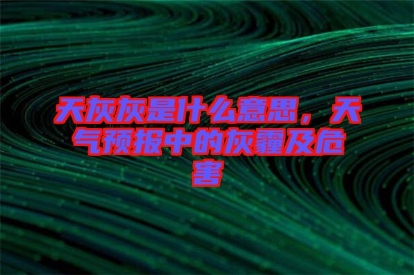 天灰灰是什么意思，天氣預(yù)報中的灰霾及危害