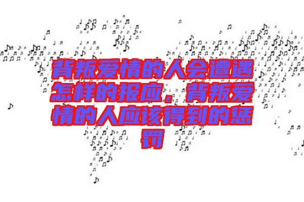 背叛愛(ài)情的人會(huì)遭遇怎樣的報(bào)應(yīng)，背叛愛(ài)情的人應(yīng)該得到的懲罰