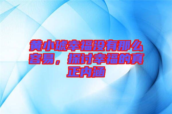 黃小琥幸福沒有那么容易，探討幸福的真正內(nèi)涵