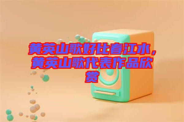 黃英山歌好比春江水，黃英山歌代表作品欣賞