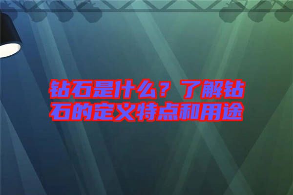 鉆石是什么？了解鉆石的定義特點和用途