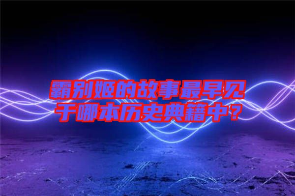霸別姬的故事最早見于哪本歷史典籍中？