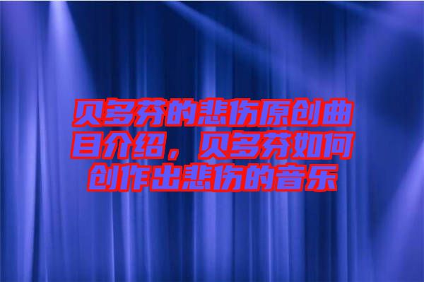 貝多芬的悲傷原創(chuàng)曲目介紹，貝多芬如何創(chuàng)作出悲傷的音樂