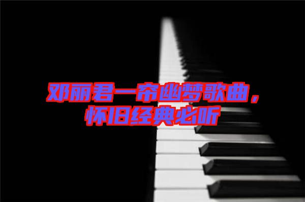 鄧麗君一簾幽夢(mèng)歌曲，懷舊經(jīng)典必聽
