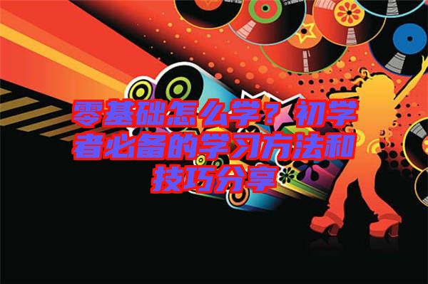 零基礎(chǔ)怎么學(xué)？初學(xué)者必備的學(xué)習(xí)方法和技巧分享