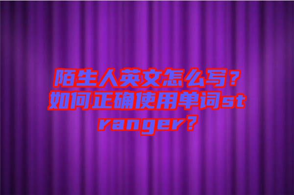 陌生人英文怎么寫(xiě)？如何正確使用單詞stranger？