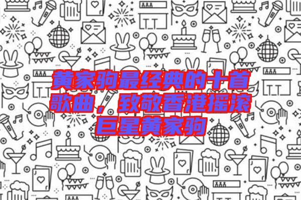 黃家駒最經(jīng)典的十首歌曲，致敬香港搖滾巨星黃家駒