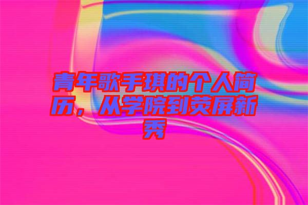 青年歌手琪的個人簡歷，從學(xué)院到熒屏新秀