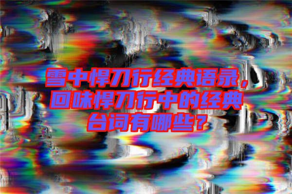 雪中悍刀行經(jīng)典語錄，回味悍刀行中的經(jīng)典臺詞有哪些？