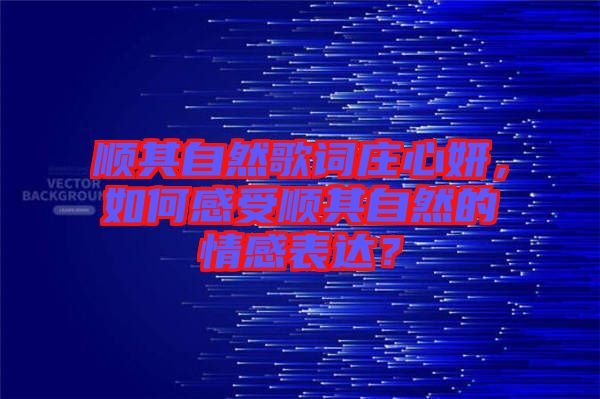 順其自然歌詞莊心妍，如何感受順其自然的情感表達？