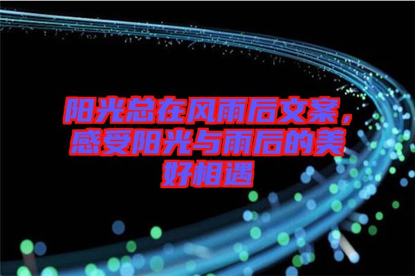 陽(yáng)光總在風(fēng)雨后文案，感受陽(yáng)光與雨后的美好相遇