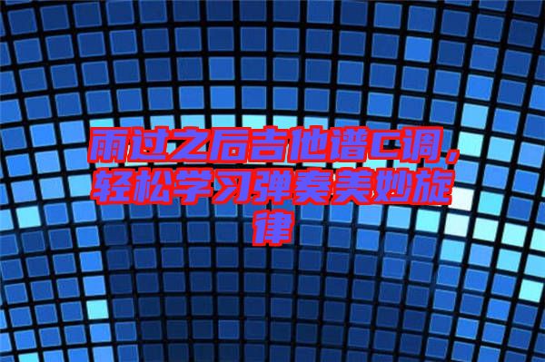 雨過之后吉他譜C調(diào)，輕松學(xué)習(xí)彈奏美妙旋律