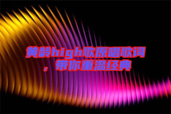 黃齡high歌原唱歌詞，帶你重溫經(jīng)典