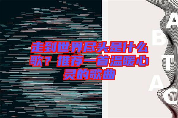 走到世界盡頭是什么歌？推薦一首溫暖心靈的歌曲