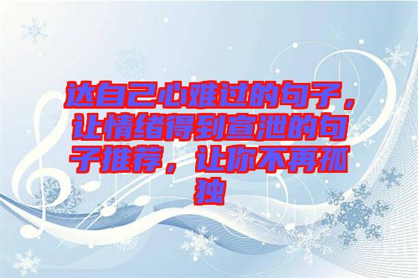 達(dá)自己心難過的句子，讓情緒得到宣泄的句子推薦，讓你不再孤獨