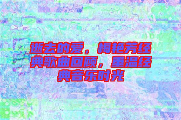 逝去的愛，梅艷芳經(jīng)典歌曲回顧，重溫經(jīng)典音樂時(shí)光