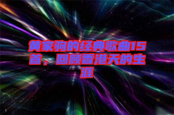 黃家駒的經(jīng)典歌曲15首，回顧香港天的生涯