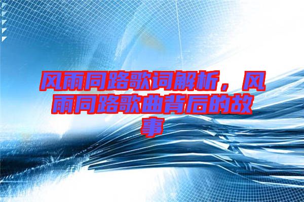風雨同路歌詞解析，風雨同路歌曲背后的故事