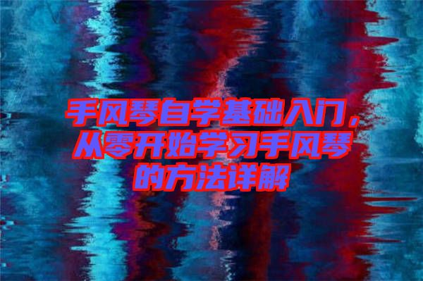 手風(fēng)琴自學(xué)基礎(chǔ)入門，從零開(kāi)始學(xué)習(xí)手風(fēng)琴的方法詳解