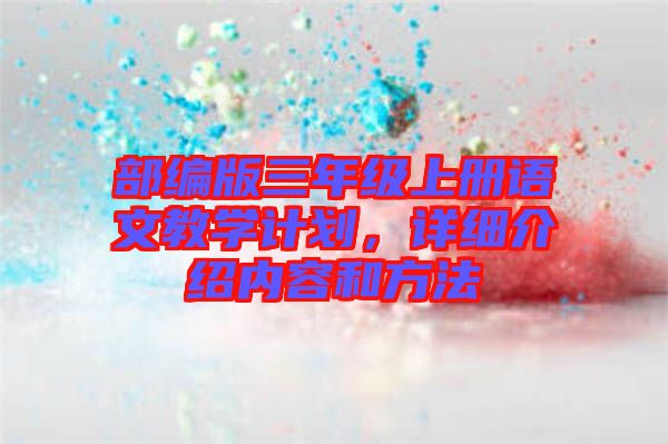 部編版三年級上冊語文教學(xué)計劃，詳細(xì)介紹內(nèi)容和方法