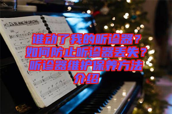 誰動了我的聽診器？如何防止聽診器丟失？聽診器維護保養(yǎng)方法介紹