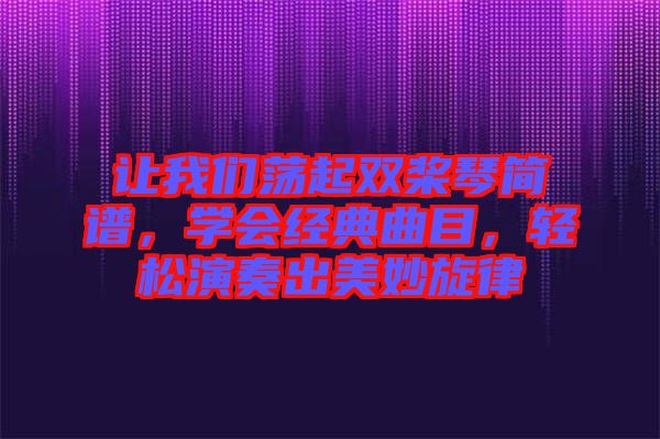 讓我們蕩起雙槳琴簡譜，學(xué)會經(jīng)典曲目，輕松演奏出美妙旋律