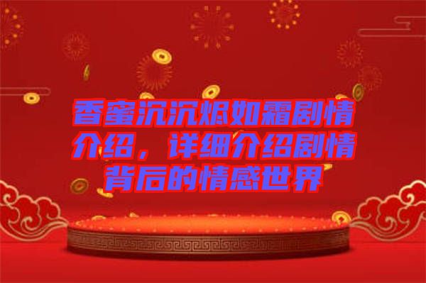 香蜜沉沉燼如霜?jiǎng)∏榻榻B，詳細(xì)介紹劇情背后的情感世界