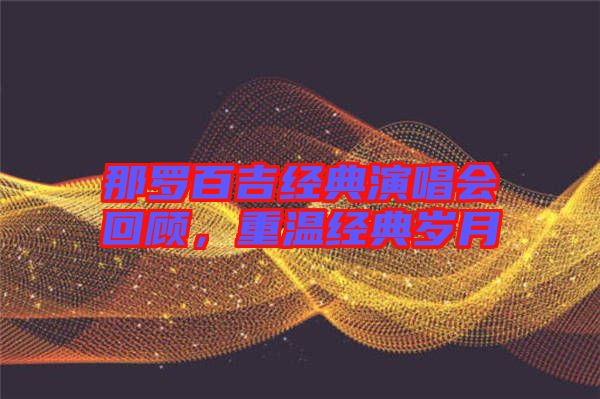 那羅百吉經(jīng)典演唱會(huì)回顧，重溫經(jīng)典歲月