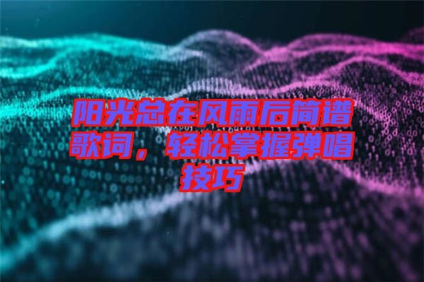陽光總在風(fēng)雨后簡譜歌詞，輕松掌握彈唱技巧