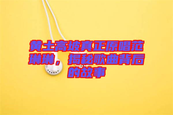 黃土高坡真正原唱范琳琳，揭秘歌曲背后的故事