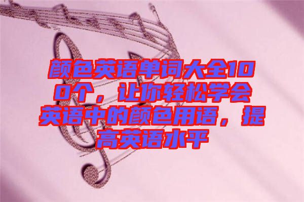 顏色英語單詞大全100個，讓你輕松學(xué)會英語中的顏色用語，提高英語水平