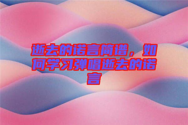 逝去的諾言簡譜，如何學習彈唱逝去的諾言