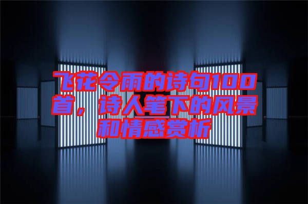 飛花令雨的詩句100首，詩人筆下的風景和情感賞析