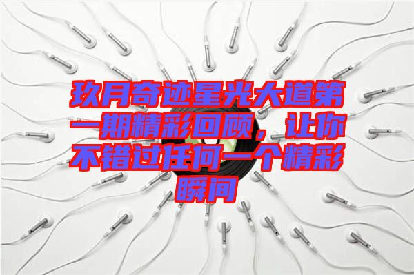 玖月奇跡星光大道第一期精彩回顧，讓你不錯(cuò)過(guò)任何一個(gè)精彩瞬間