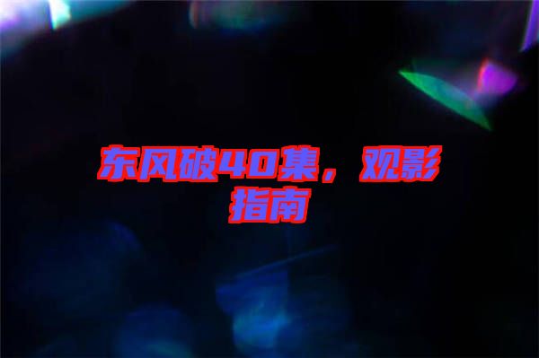 東風破40集，觀影指南