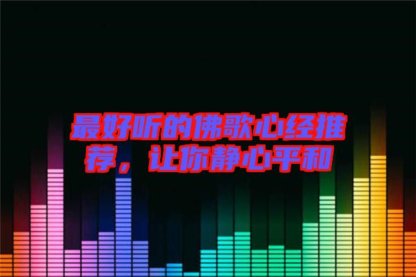 最好聽的佛歌心經(jīng)推薦，讓你靜心平和