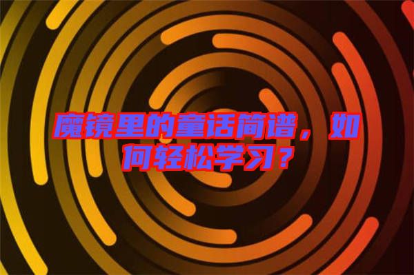 魔鏡里的童話簡譜，如何輕松學(xué)習(xí)？