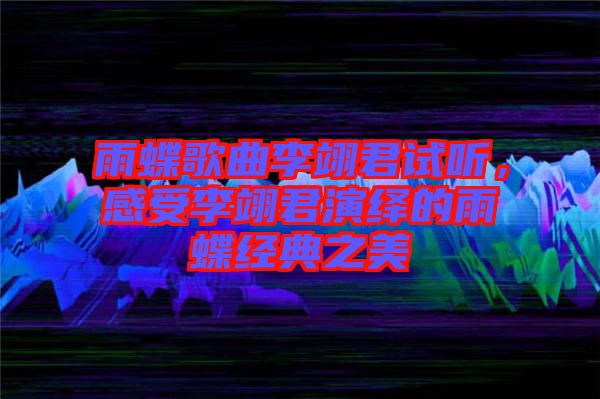 雨蝶歌曲李翊君試聽，感受李翊君演繹的雨蝶經(jīng)典之美