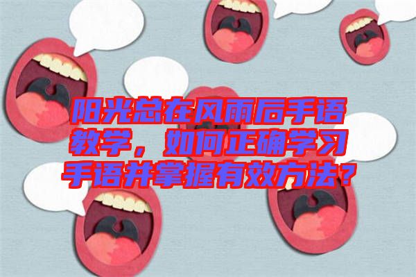 陽(yáng)光總在風(fēng)雨后手語(yǔ)教學(xué)，如何正確學(xué)習(xí)手語(yǔ)并掌握有效方法？