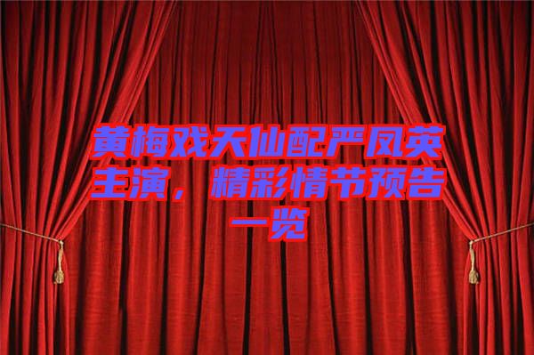 黃梅戲天仙配嚴(yán)鳳英主演，精彩情節(jié)預(yù)告一覽
