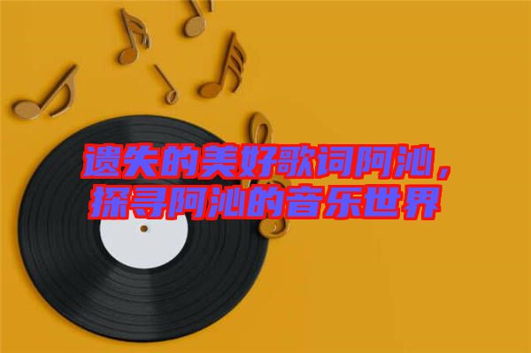 遺失的美好歌詞阿沁，探尋阿沁的音樂(lè)世界